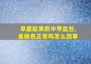 早晨起来痰中带血丝,呈桔色正常吗怎么回事