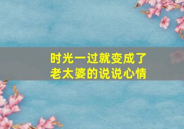 时光一过就变成了老太婆的说说心情