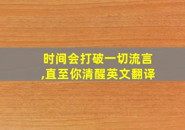 时间会打破一切流言,直至你清醒英文翻译