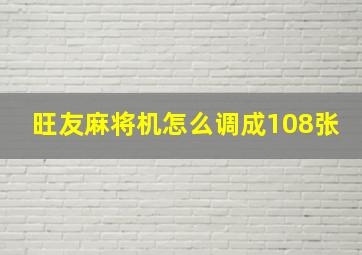 旺友麻将机怎么调成108张