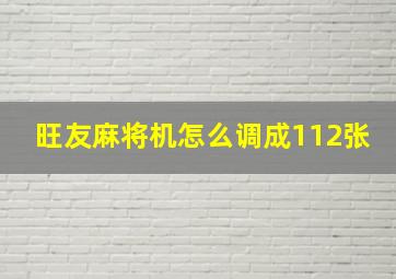 旺友麻将机怎么调成112张