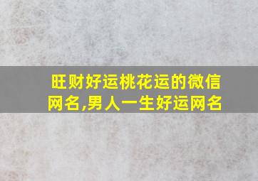 旺财好运桃花运的微信网名,男人一生好运网名