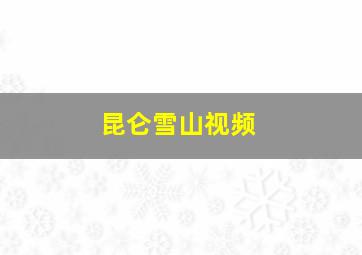 昆仑雪山视频