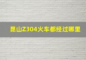 昆山Z304火车都经过哪里