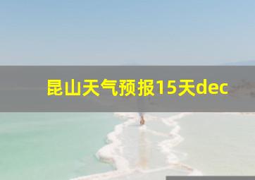 昆山天气预报15天dec