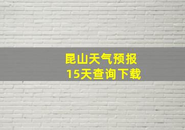 昆山天气预报15天查询下载