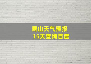 昆山天气预报15天查询百度