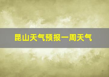 昆山天气预报一周天气