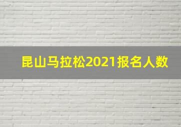 昆山马拉松2021报名人数