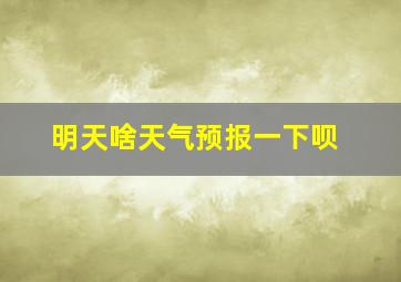 明天啥天气预报一下呗