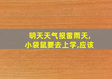 明天天气报雷雨天,小袋鼠要去上学,应该