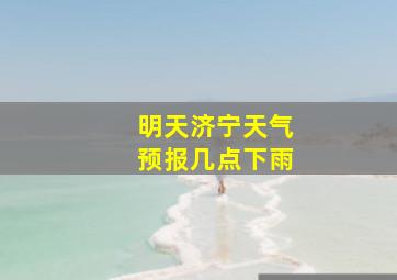 明天济宁天气预报几点下雨