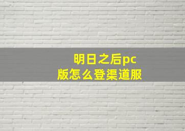 明日之后pc版怎么登渠道服