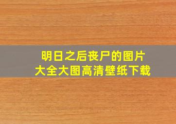 明日之后丧尸的图片大全大图高清壁纸下载