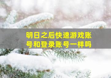 明日之后快速游戏账号和登录账号一样吗