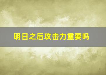 明日之后攻击力重要吗