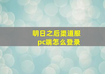 明日之后渠道服pc端怎么登录