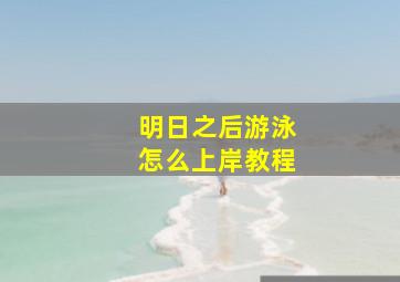 明日之后游泳怎么上岸教程