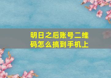 明日之后账号二维码怎么搞到手机上