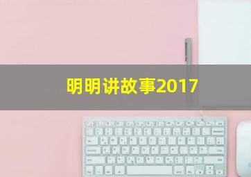 明明讲故事2017