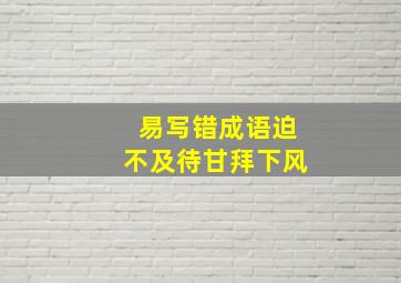 易写错成语迫不及待甘拜下风