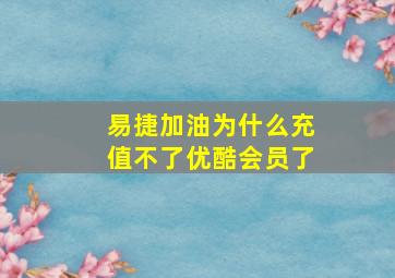 易捷加油为什么充值不了优酷会员了