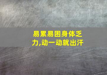 易累易困身体乏力,动一动就出汗