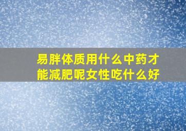 易胖体质用什么中药才能减肥呢女性吃什么好