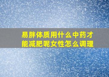 易胖体质用什么中药才能减肥呢女性怎么调理