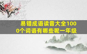 易错成语读音大全1000个词语有哪些呢一年级