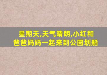 星期天,天气晴朗,小红和爸爸妈妈一起来到公园划船