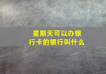 星期天可以办银行卡的银行叫什么