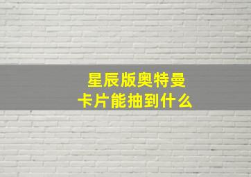 星辰版奥特曼卡片能抽到什么