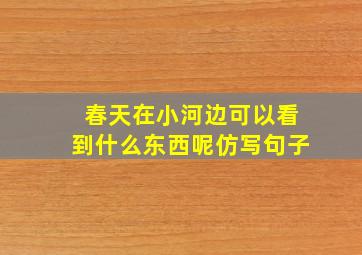 春天在小河边可以看到什么东西呢仿写句子