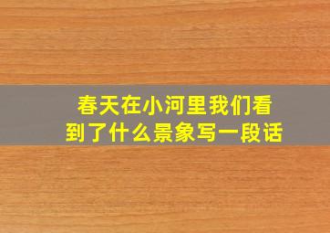 春天在小河里我们看到了什么景象写一段话