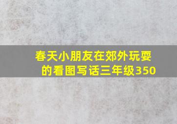 春天小朋友在郊外玩耍的看图写话三年级350