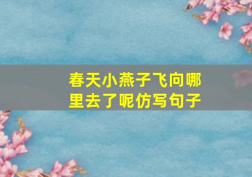 春天小燕子飞向哪里去了呢仿写句子