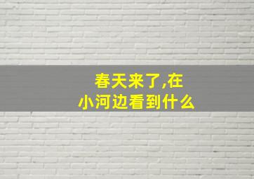 春天来了,在小河边看到什么