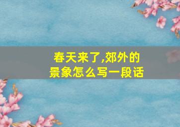 春天来了,郊外的景象怎么写一段话