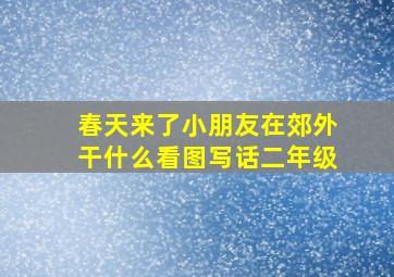 春天来了小朋友在郊外干什么看图写话二年级