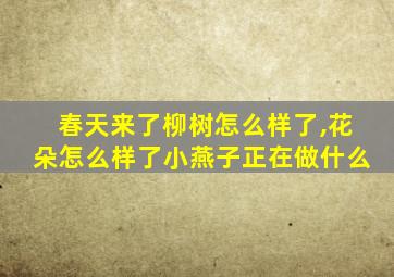 春天来了柳树怎么样了,花朵怎么样了小燕子正在做什么