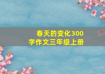 春天的变化300字作文三年级上册