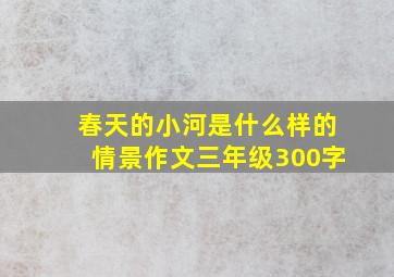 春天的小河是什么样的情景作文三年级300字