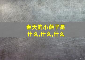 春天的小燕子是什么,什么,什么