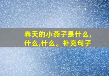 春天的小燕子是什么,什么,什么。补充句子