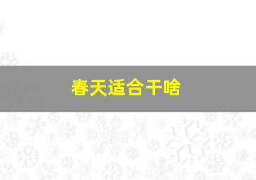 春天适合干啥