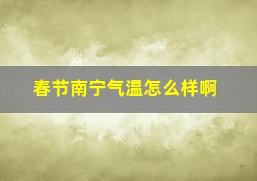 春节南宁气温怎么样啊