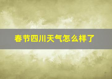 春节四川天气怎么样了