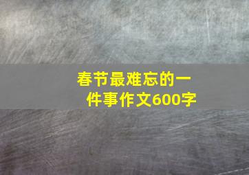 春节最难忘的一件事作文600字