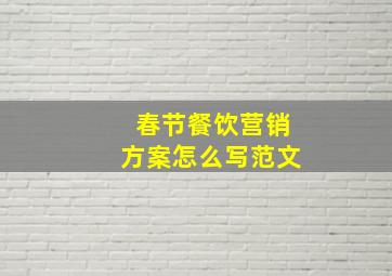 春节餐饮营销方案怎么写范文